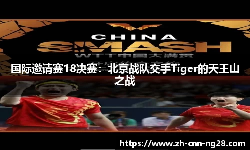 国际邀请赛18决赛：北京战队交手Tiger的天王山之战