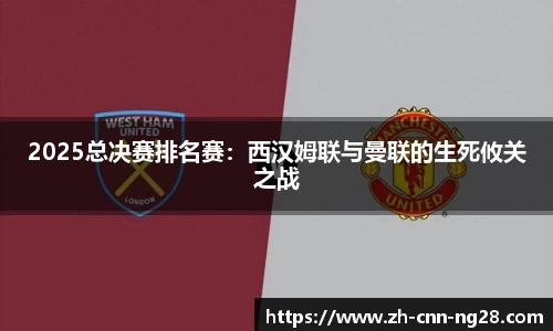 2025总决赛排名赛：西汉姆联与曼联的生死攸关之战