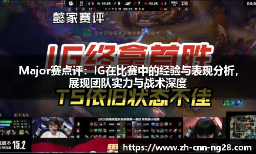 Major赛点评：IG在比赛中的经验与表现分析，展现团队实力与战术深度